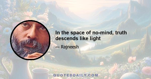 In the space of no-mind, truth descends like light