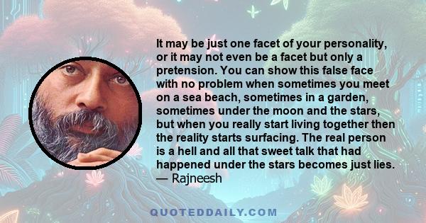 It may be just one facet of your personality, or it may not even be a facet but only a pretension. You can show this false face with no problem when sometimes you meet on a sea beach, sometimes in a garden, sometimes