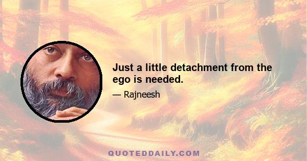 Just a little detachment from the ego is needed.