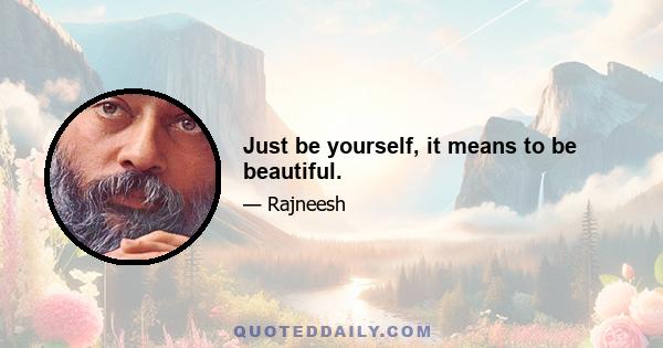 Just be yourself, it means to be beautiful.