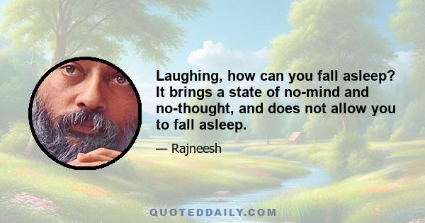 Laughing, how can you fall asleep? It brings a state of no-mind and no-thought, and does not allow you to fall asleep.