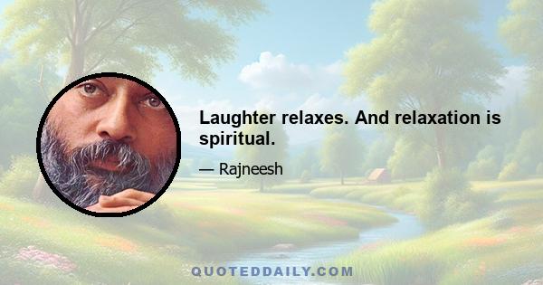 Laughter relaxes. And relaxation is spiritual.