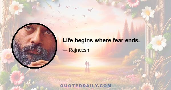 Life begins where fear ends.