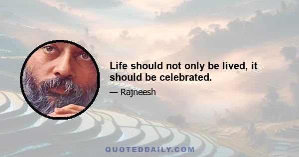 Life should not only be lived, it should be celebrated.