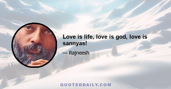 Love is life, love is god, love is sannyas!