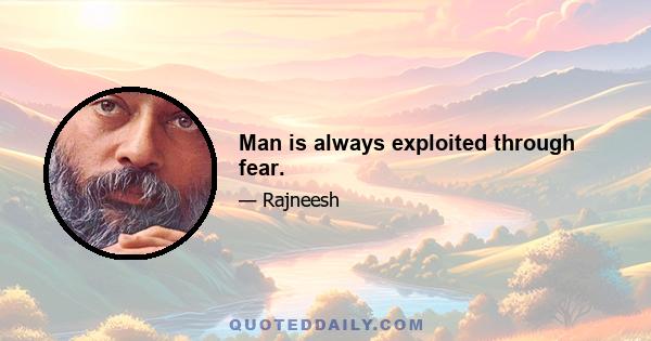 Man is always exploited through fear.