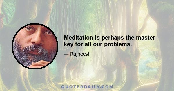 Meditation is perhaps the master key for all our problems.