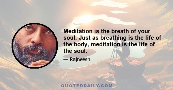 Meditation is the breath of your soul. Just as breathing is the life of the body, meditation is the life of the soul.