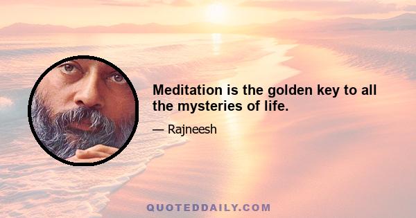 Meditation is the golden key to all the mysteries of life.