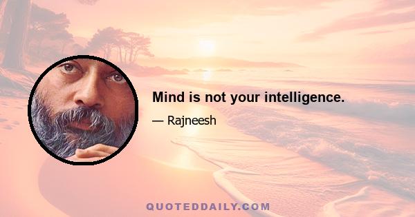 Mind is not your intelligence.