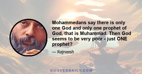 Mohammedans say there is only one God and only one prophet of God, that is Muhammad. Then God seems to be very poor - just ONE prophet?