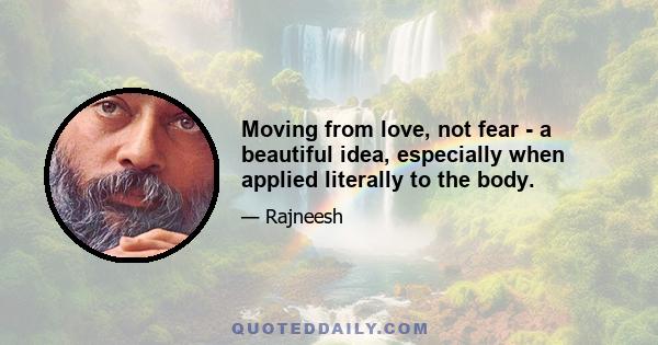 Moving from love, not fear - a beautiful idea, especially when applied literally to the body.