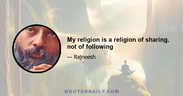 My religion is a religion of sharing, not of following