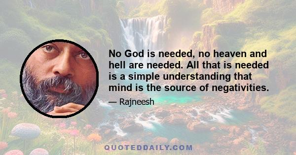 No God is needed, no heaven and hell are needed. All that is needed is a simple understanding that mind is the source of negativities.