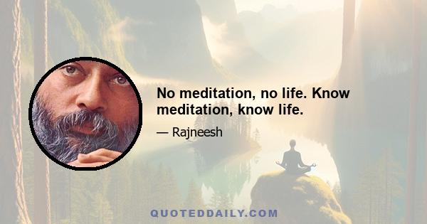 No meditation, no life. Know meditation, know life.