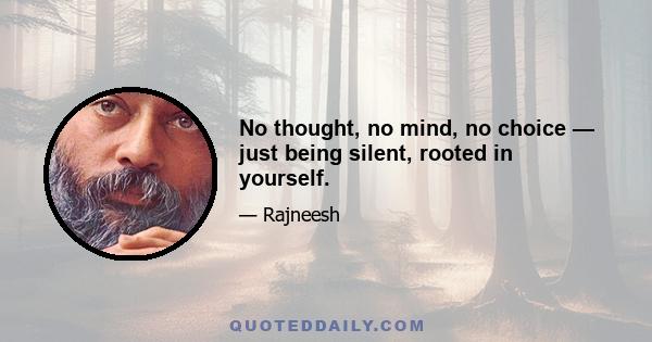 No thought, no mind, no choice — just being silent, rooted in yourself.