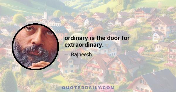 ordinary is the door for extraordinary.