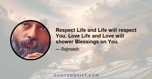 Respect Life and Life will respect You. Love Life and Love will shower Blessings on You.