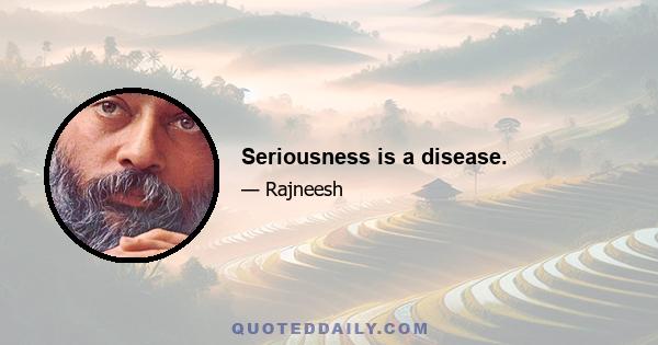 Seriousness is a disease.