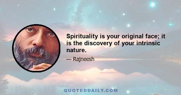 Spirituality is your original face; it is the discovery of your intrinsic nature.