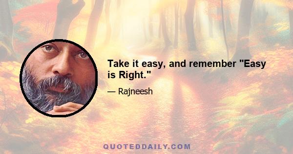 Take it easy, and remember Easy is Right.