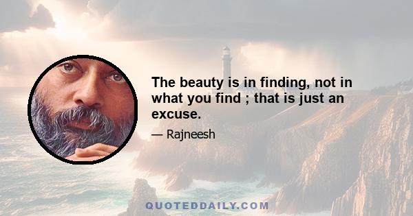 The beauty is in finding, not in what you find ; that is just an excuse.