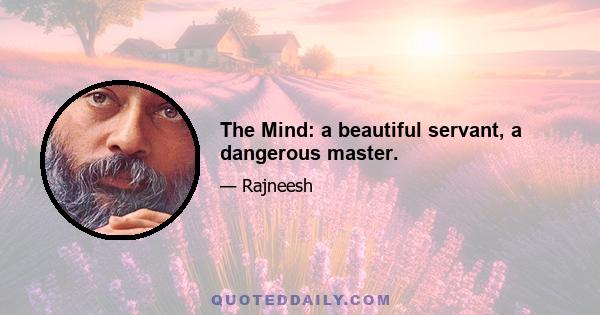 The Mind: a beautiful servant, a dangerous master.