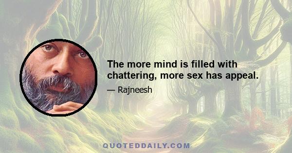 The more mind is filled with chattering, more sex has appeal.