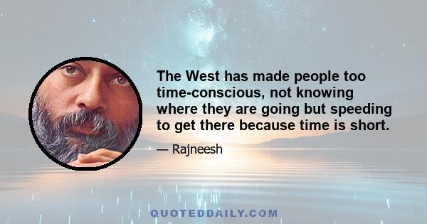 The West has made people too time-conscious, not knowing where they are going but speeding to get there because time is short.