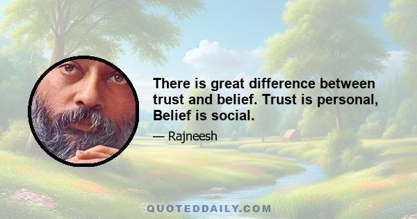 There is great difference between trust and belief. Trust is personal, Belief is social.