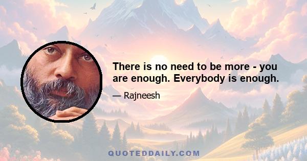 There is no need to be more - you are enough. Everybody is enough.