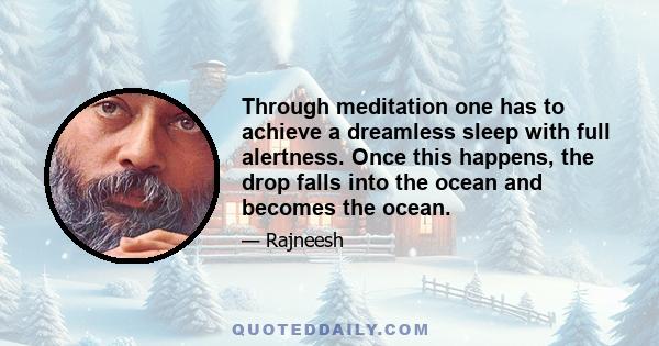 Through meditation one has to achieve a dreamless sleep with full alertness. Once this happens, the drop falls into the ocean and becomes the ocean.