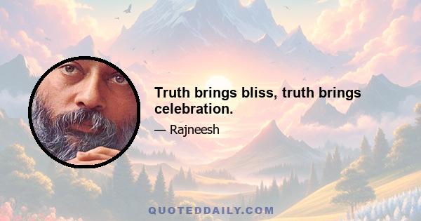 Truth brings bliss, truth brings celebration.