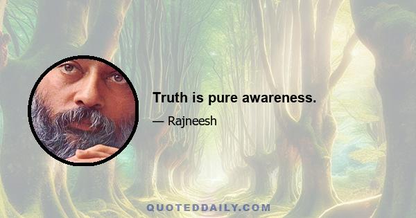 Truth is pure awareness.