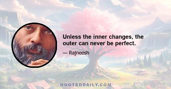 Unless the inner changes, the outer can never be perfect.