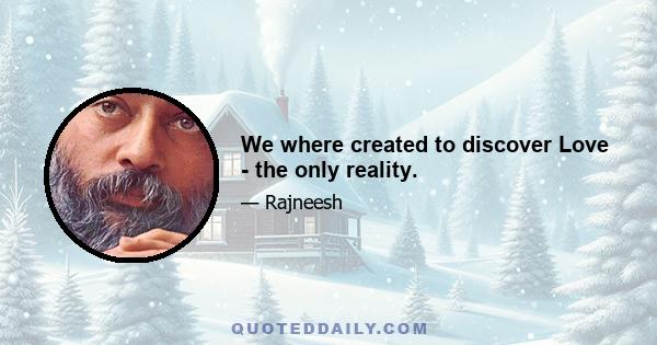 We where created to discover Love - the only reality.