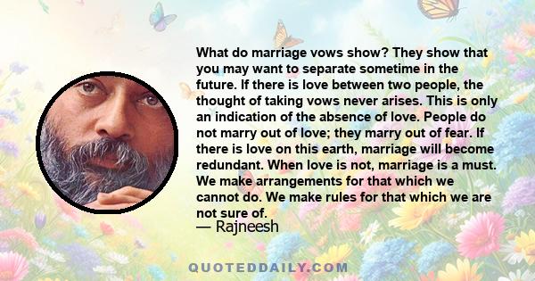 What do marriage vows show? They show that you may want to separate sometime in the future. If there is love between two people, the thought of taking vows never arises. This is only an indication of the absence of