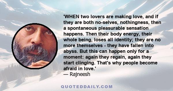 'WHEN two lovers are making love, and if they are both no-selves, nothingness, then a spontaneous pleasurable sensation happens. Then their body energy, their whole being, loses all identity; they are no more themselves 