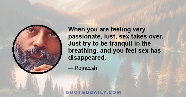 When you are feeling very passionate, lust, sex takes over. Just try to be tranquil in the breathing, and you feel sex has disappeared.