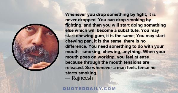 Whenever you drop something by fight, it is never dropped. You can drop smoking by fighting, and then you will start doing something else which will become a substitute. You may start chewing gum, it is the same; You