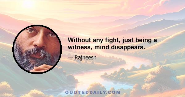 Without any fight, just being a witness, mind disappears.