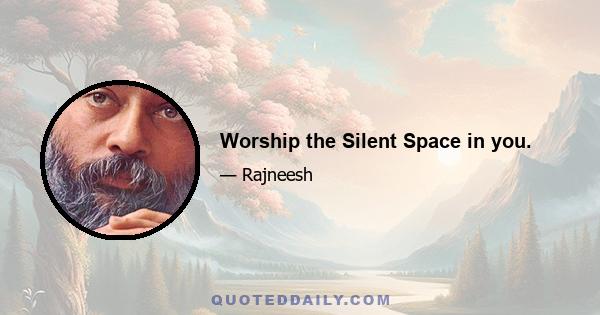 Worship the Silent Space in you.