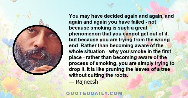 You may have decided again and again, and again and again you have failed - not because smoking is such a great phenomenon that you cannot get out of it, but because you are trying from the wrong end. Rather than