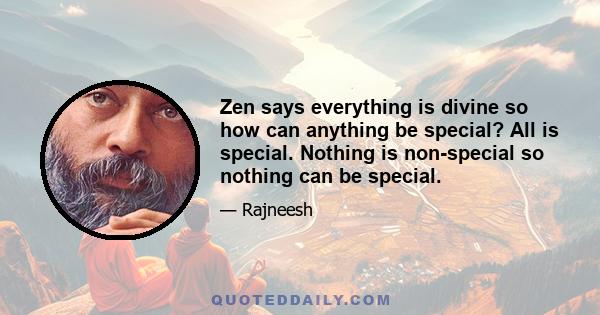 Zen says everything is divine so how can anything be special? All is special. Nothing is non-special so nothing can be special.