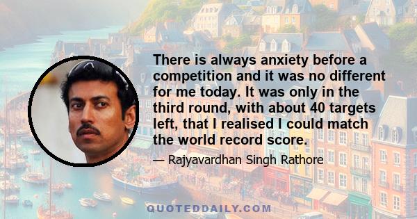 There is always anxiety before a competition and it was no different for me today. It was only in the third round, with about 40 targets left, that I realised I could match the world record score.