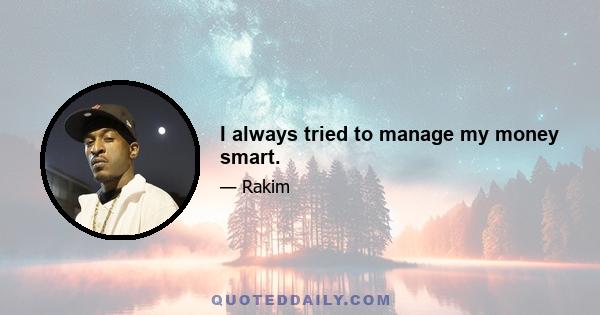 I always tried to manage my money smart.