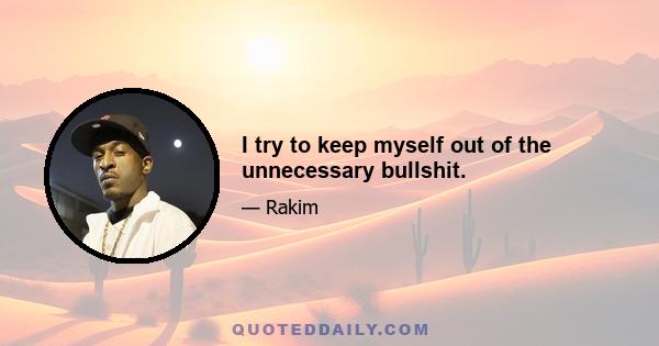 I try to keep myself out of the unnecessary bullshit.