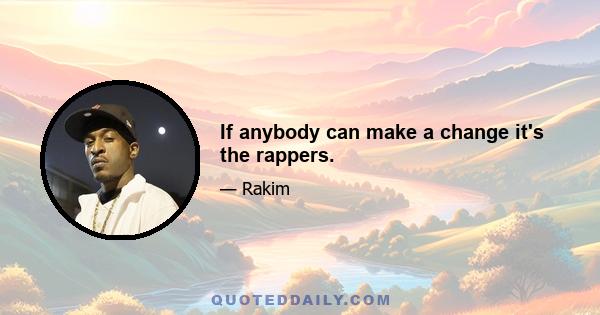 If anybody can make a change it's the rappers.