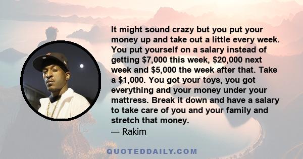 It might sound crazy but you put your money up and take out a little every week. You put yourself on a salary instead of getting $7,000 this week, $20,000 next week and $5,000 the week after that. Take a $1,000. You got 