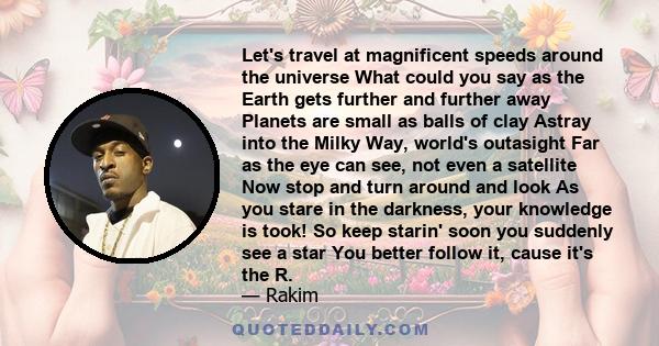 Let's travel at magnificent speeds around the universe What could you say as the Earth gets further and further away Planets are small as balls of clay Astray into the Milky Way, world's outasight Far as the eye can